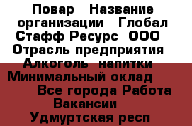 Повар › Название организации ­ Глобал Стафф Ресурс, ООО › Отрасль предприятия ­ Алкоголь, напитки › Минимальный оклад ­ 25 000 - Все города Работа » Вакансии   . Удмуртская респ.